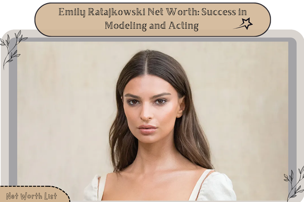 Emily Ratajkowski Net Worth_ Success in Modeling and Acting