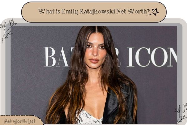 What is Emily Ratajkowski Net Worth