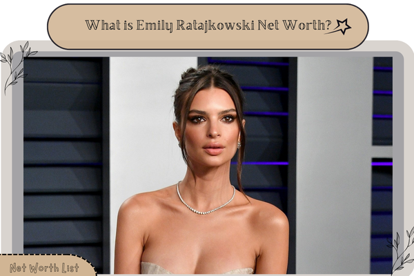 What is Emily Ratajkowski Net Worth